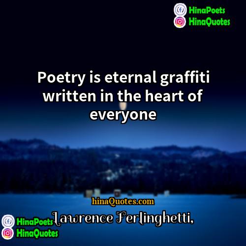 Lawrence Ferlinghetti Quotes | Poetry is eternal graffiti written in the